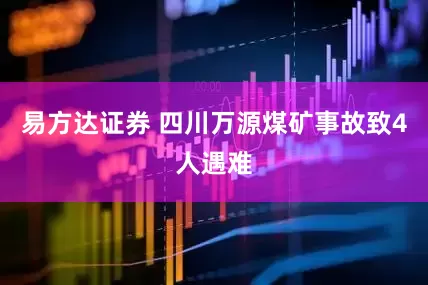 易方达证券 四川万源煤矿事故致4人遇难