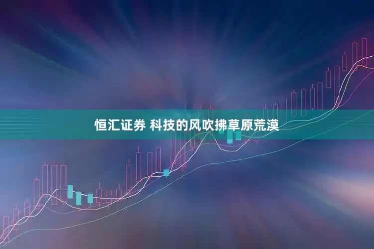 恒汇证券 科技的风吹拂草原荒漠