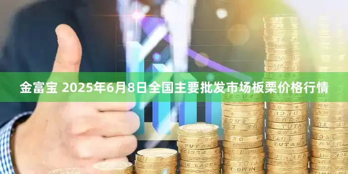 金富宝 2025年6月8日全国主要批发市场板栗价格行情