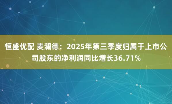 恒盛优配 麦澜德：2025年第三季度归属于上市公司股东的净利润同比增长36.71%
