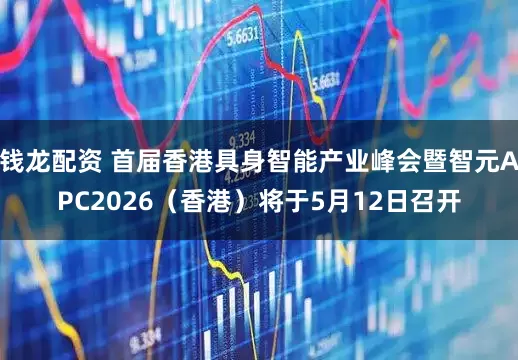 钱龙配资 首届香港具身智能产业峰会暨智元APC2026（香港）将于5月12日召开