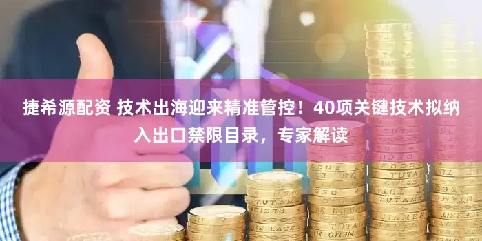 捷希源配资 技术出海迎来精准管控！40项关键技术拟纳入出口禁限目录，专家解读